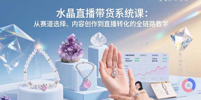 水晶直播带货系统课：从赛道选择、内容创作到直播转化的全链路教学-青年网赚