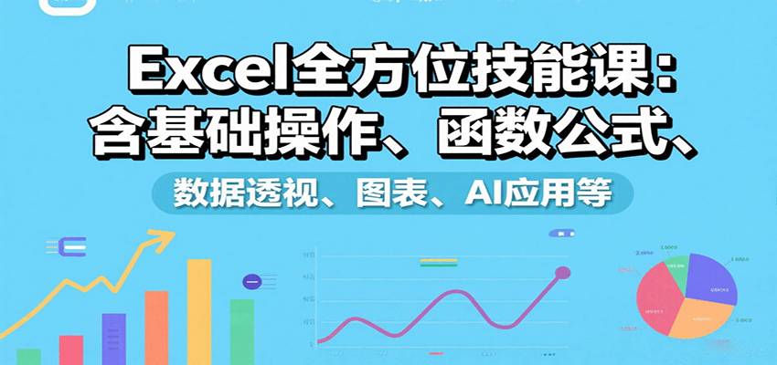Excel全方位技能课：含基础操作、函数公式、数据透视、图表、AI应用等-青年网赚