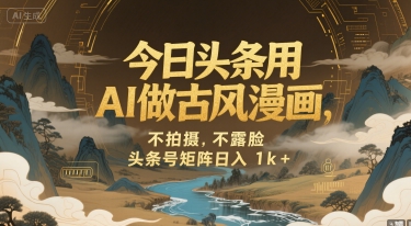 今日头条用AI做古风漫画，不拍摄，不露脸，头条号矩阵日入1k+-青年网赚