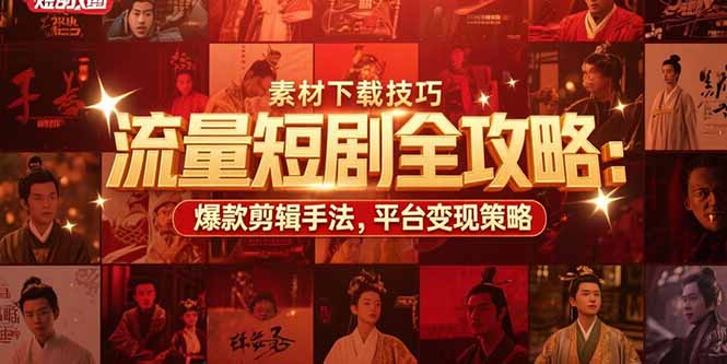 流量短剧全攻略：素材下载技巧，爆款剪辑手法，平台变现策略-青年网赚