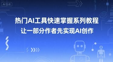 热门AI工具快速掌握系列教程，让一部分创作者先实现AI创作-青年网赚
