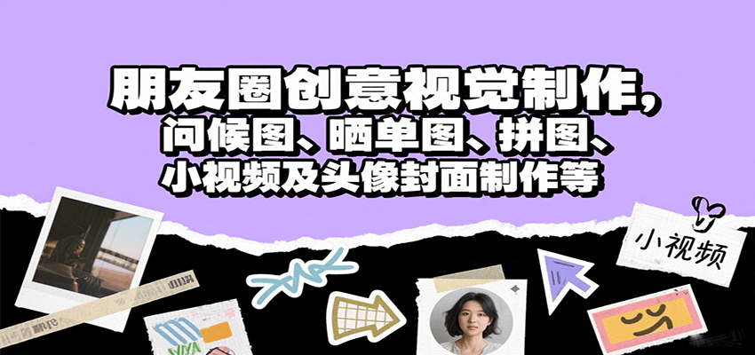 朋友圈创意视觉制作，问候图、晒单图、拼图、小视频及头像封面制作等-青年网赚