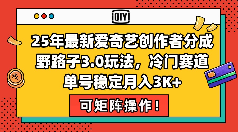 25年最新爱奇艺创作者分成野路子3.0玩法，冷门赛道，单号稳定月入3K+，…-青年网赚