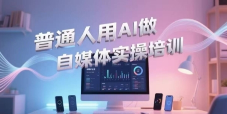 普通人用AI做自媒体实操培训，普通人一个人用ai做自媒体，视频制作、短视频引流、直播带货，轻松入门-青年网赚