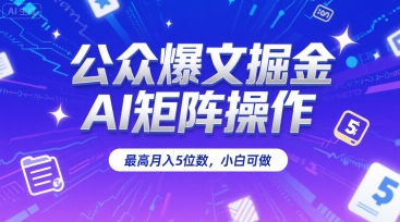 公众爆文掘金，AI矩阵操作，最高月入5位数，小白可做-青年网赚