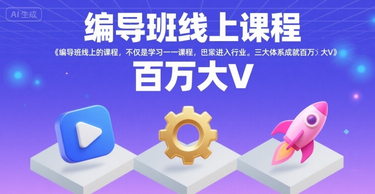 编导班线上课程，不仅是学习一门课程，更是进入一个行业，三大体系成就百万大V-青年网赚