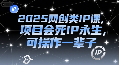 2025网创类IP课，项目会死IP永生，可操作一辈子-青年网赚