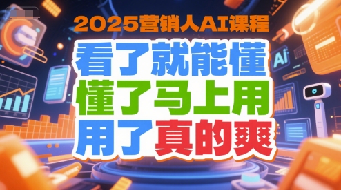 2025营销人AI课程，看了就能懂，懂了马上用，用了真的爽-青年网赚