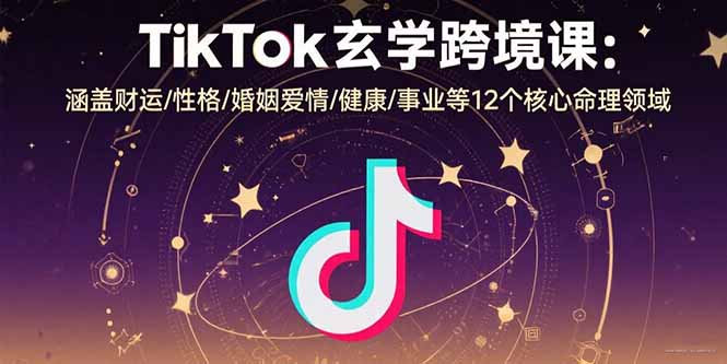 TikTok玄学跨境课：涵盖财运/性格/婚姻爱情/健康/事业等12个核心命理领域-青年网赚