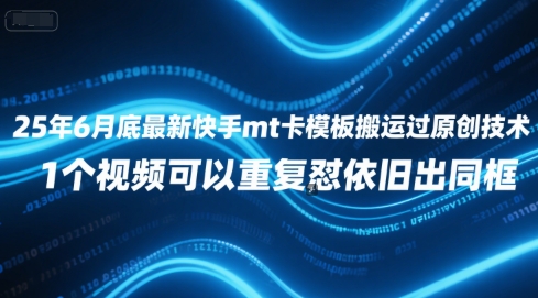 25年6月底最新快手mt卡模板搬运过原创技术，1个视频可以重复怼依旧出同框-青年网赚