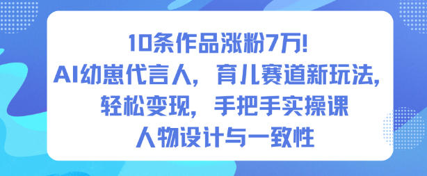 10条作品涨粉7W！AI幼崽代言人，育儿赛道新玩法，轻松变现，手把手实操课-青年网赚