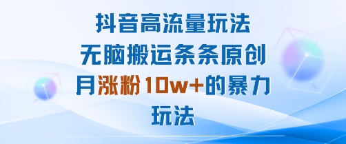 抖音高流量玩法：无脑搬运条条原创，月涨粉10w+的暴力玩法-青年网赚
