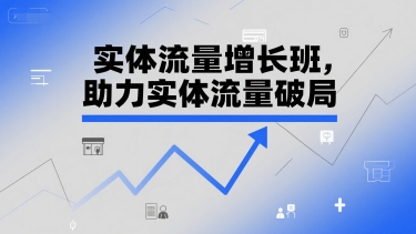 实体流量增长班，助力实体流量破局-青年网赚