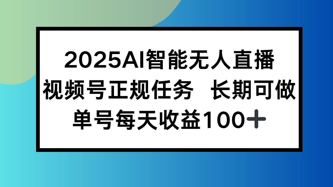2025AI智能无人直播新玩法，视频号长期稳定任务，单日平均收益100+-青年网赚