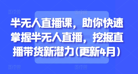 半无人直播课，助你快速掌握半无人直播，挖掘直播带货新潜力(更新7月)-青年网赚