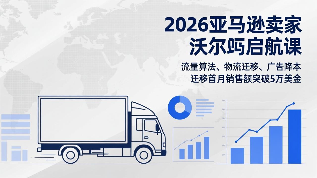 2026亚马逊卖家沃尔玛启航课，流量算法、物流迁移、广告降本，迁移首月销售额突破5万美金-青年网赚