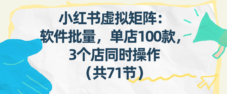 小红书虚拟矩阵：软件批量发笔记，单店100款，3个店同时操作(共71节)-青年网赚