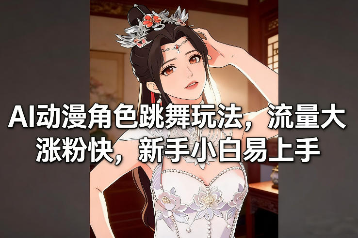 AI动漫角色跳舞玩法，流量大涨粉快，新手小白易上手-青年网赚