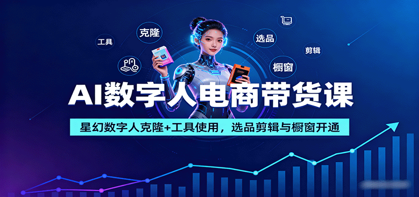 AI数字人电商带货课：星幻数字人克隆+工具使用，选品剪辑与橱窗开通-青年网赚