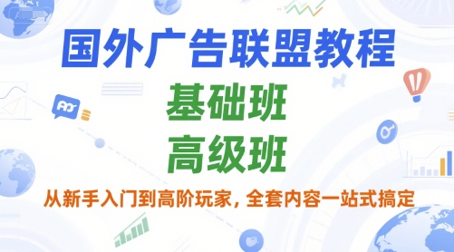 国外广告联盟教程，基础班和高级班，从新手入门到高阶玩家，全套内容一站式搞定-青年网赚