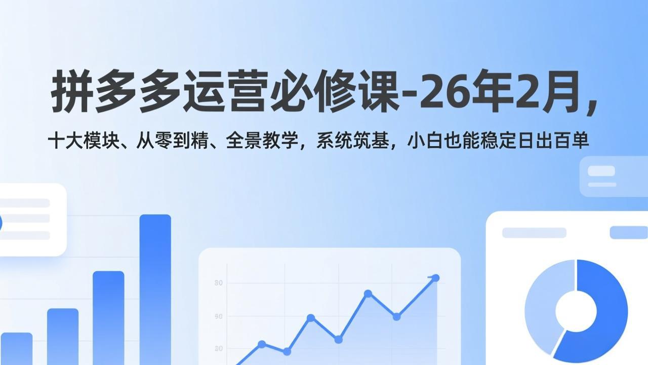 拼多多运营必修课-26年2月，十大模块、从零到精、全景教学，系统筑基，小白也能稳定日出百单-青年网赚