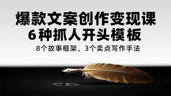 爆款文案创作变现课，6种抓人开头模板，8个故事框架，3个卖点写作手法-青年网赚