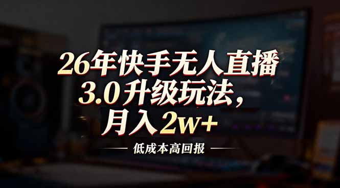 26年快手无人直播3.0升级玩法，低成本高回报，月入2w+-青年网赚