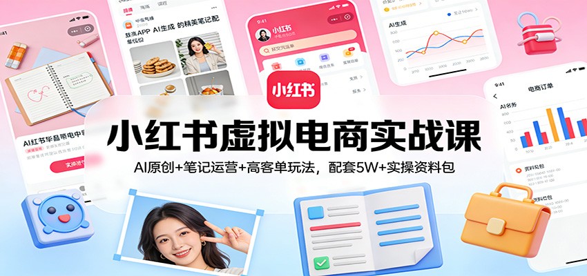 小红书虚拟电商实战课：AI原创+笔记运营+高客单玩法，配套5W+实操资料包-青年网赚