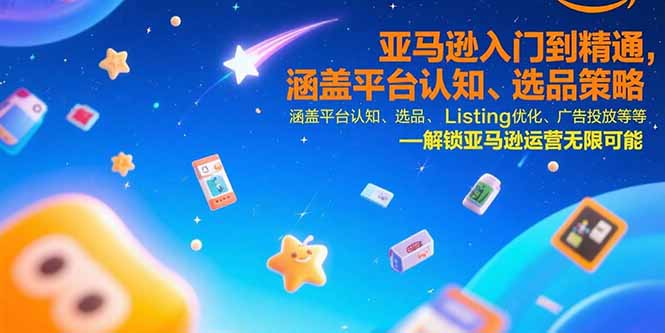 亚马逊入门到精通，涵盖平台认知、选品策略、Listing优化、广告投放/等等-青年网赚