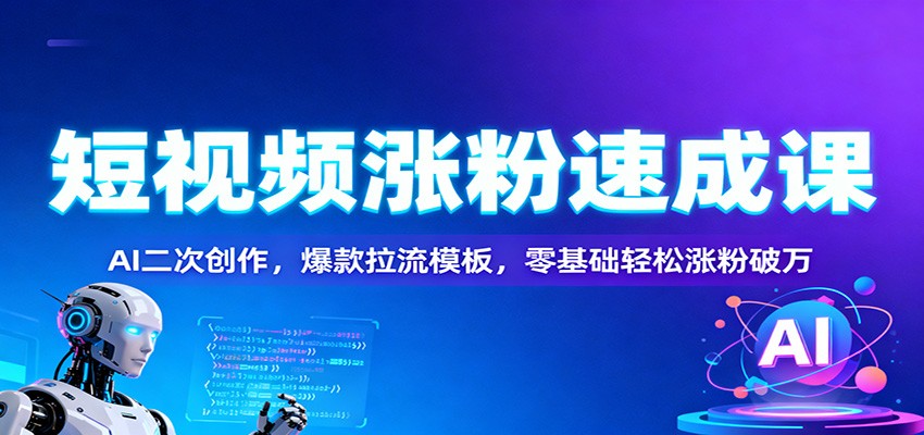 短视频涨粉速成课：AI二次创作，爆款拉流模板，零基础轻松涨粉破万-青年网赚