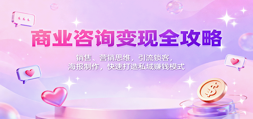 商业咨询变现全攻略：销售、营销思维，引流锁客，海报制作，快速打造私域赚钱模式-青年网赚