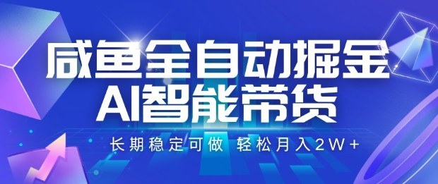 咸鱼全自动掘金，AI智能带货长期稳定可做，轻松月入2W+【揭秘】-青年网赚