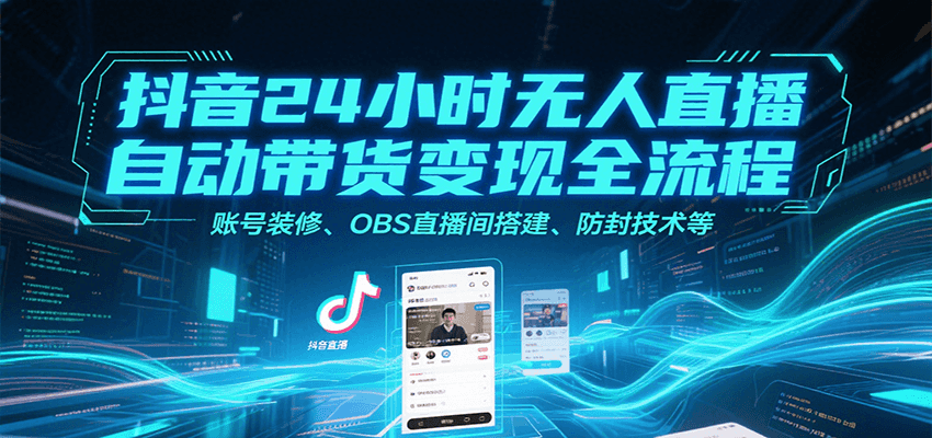 抖音24小时无人直播自动带货变现全流程，账号装修、OBS直播间搭建、防封技术等-青年网赚