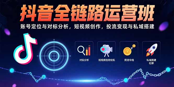 抖音全链路运营班：账号定位与对标分析，短视频创作，投流变现与私域搭建-青年网赚