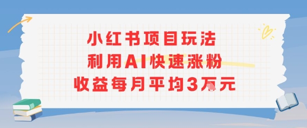 小红书商单项目新玩法，利用AI快速涨粉收益每月平均3W-青年网赚