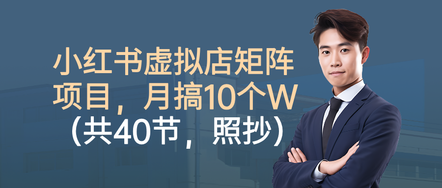 小红书虚拟店矩阵项目，月搞10W(共40节，照抄照做)-青年网赚