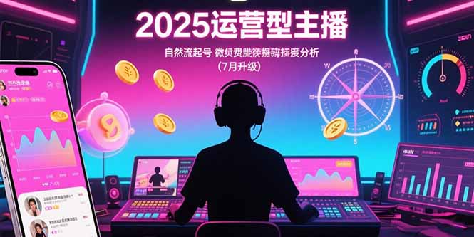 2025运营型主播：自然流起号，微付费投放技巧，罗盘数据深度解析(7月更新-青年网赚