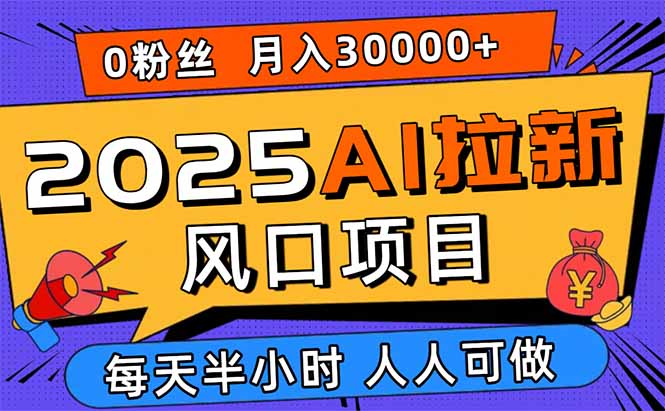 2025AI拉新风口项目，0粉0基础月入30000+新手小白轻松学会-青年网赚