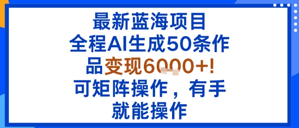 最新蓝海项目：全程AI生成50条作品变现6k+，可矩阵操作，有手就能操作-青年网赚