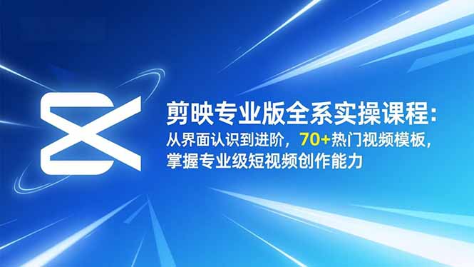 剪映专业版全系实操课程：从界面认识到进阶，70+热门视频模板，掌握专业级短视频创作能力-青年网赚