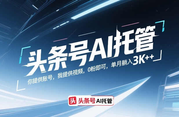 头条号AI托管，你提供账号，我提供视频，0粉即可，单月躺入3k+【揭秘】-青年网赚