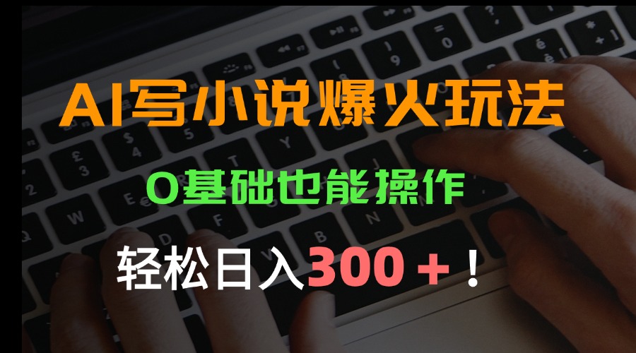 AI写小说爆火玩法，0基础也能操作，日收益轻松300+！-青年网赚