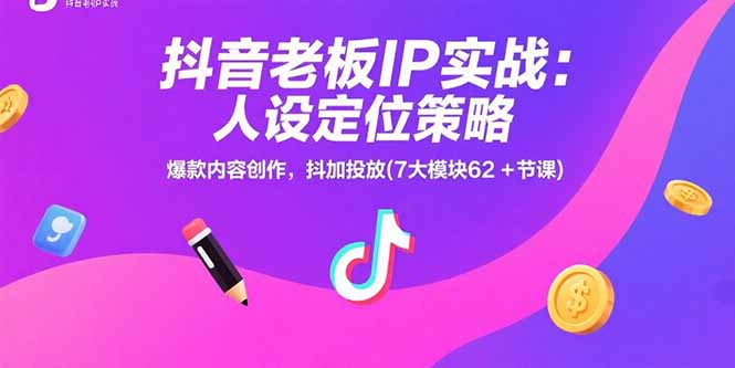 抖音老板IP实战：人设定位策略，爆款内容创作，抖加投放(7大模块62+节课-青年网赚