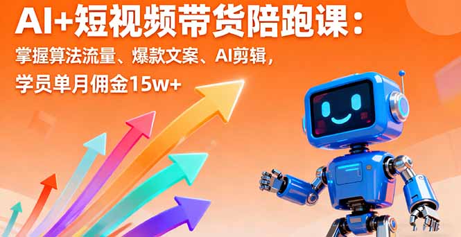 AI+短视频带货陪跑课：掌握算法流量、爆款文案、AI剪辑，学员单月佣金15w+-青年网赚