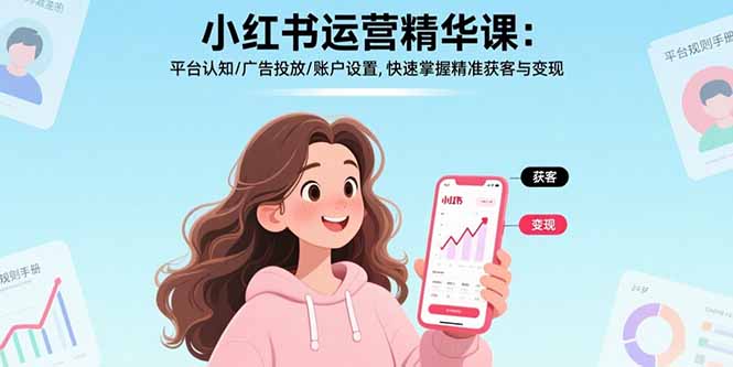 小红书运营精华课：平台认知/广告投放/账户设置,快速掌握精准获客与变现-青年网赚