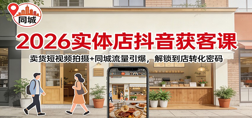 2026实体店抖音获客：卖货短视频拍摄+同城流量引爆，解锁到店转化密码-青年网赚