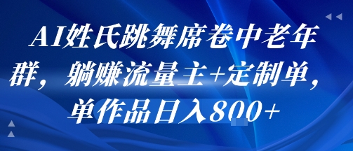 AI姓氏跳舞席卷中老年群，躺挣流量主+定制单，单作品日入8张-青年网赚