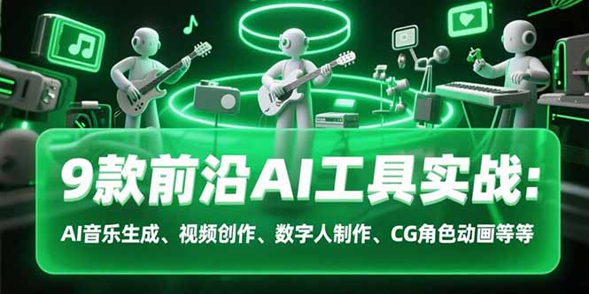 9款前沿AI工具实战课：AI音乐生成、视频创作、数字人制作、CG角色动画等等-青年网赚