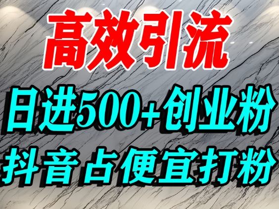 怎么打创业粉？抖音利用占便宜心理引流创业粉，单人日引500+精准流量-青年网赚