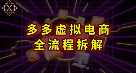 拼多多虚拟电商全流程拆解，深度学习每一个环节，看完即可上手实操-青年网赚